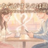両思いな気がするのは勘違い?脈ありの見分け方とさりげない好意の確かめ方