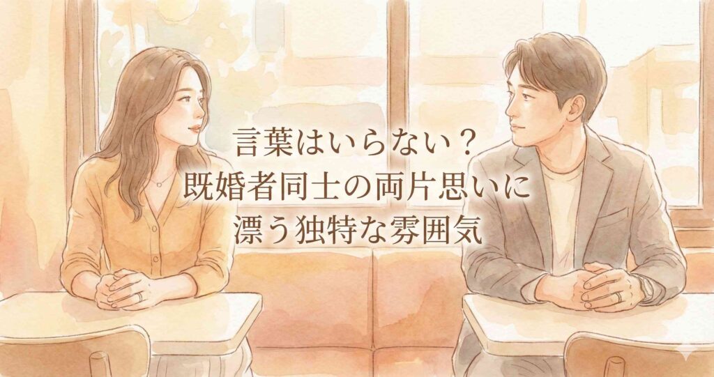 言葉はいらない?既婚者同士の両片思いに漂う独特な雰囲気