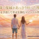 潜在意識で復縁があっさり叶った理由とは?執着を手放して幸せを掴むマインドの作り方