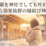 復縁祈願を神社でしても叶わない?原因から効果抜群の縁結び神社5選!