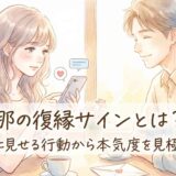 元旦那の復縁サインとは?離婚後に見せる行動から本気度を見極める方法