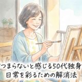 毎日がつまらないと感じる50代独身女性が日常を彩るための解消法