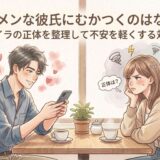 イケメンな彼氏にむかつくのはなぜ?イライラの正体を整理して不安を軽くする対処法